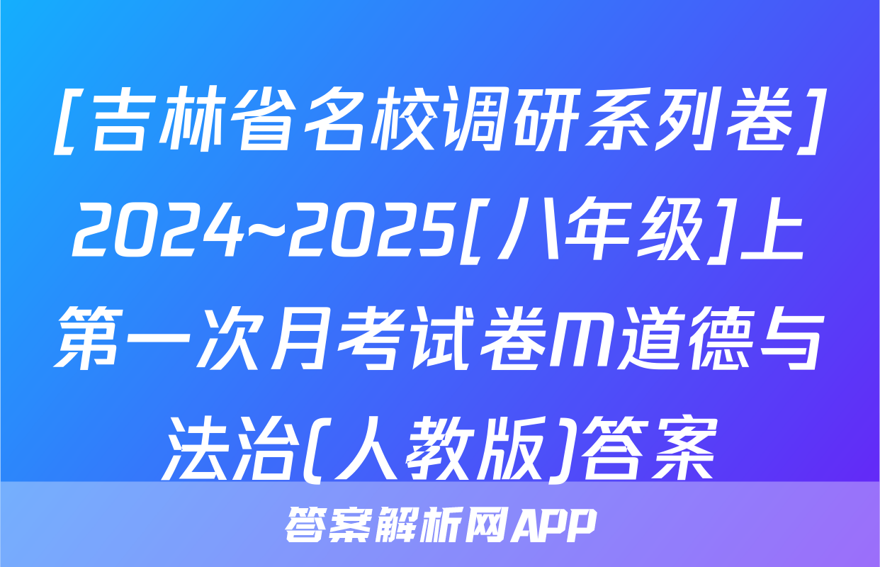 [吉林省名校调研系列卷]2024~2025[八年级]上第一次月考试卷M道德与法治(人教版)答案