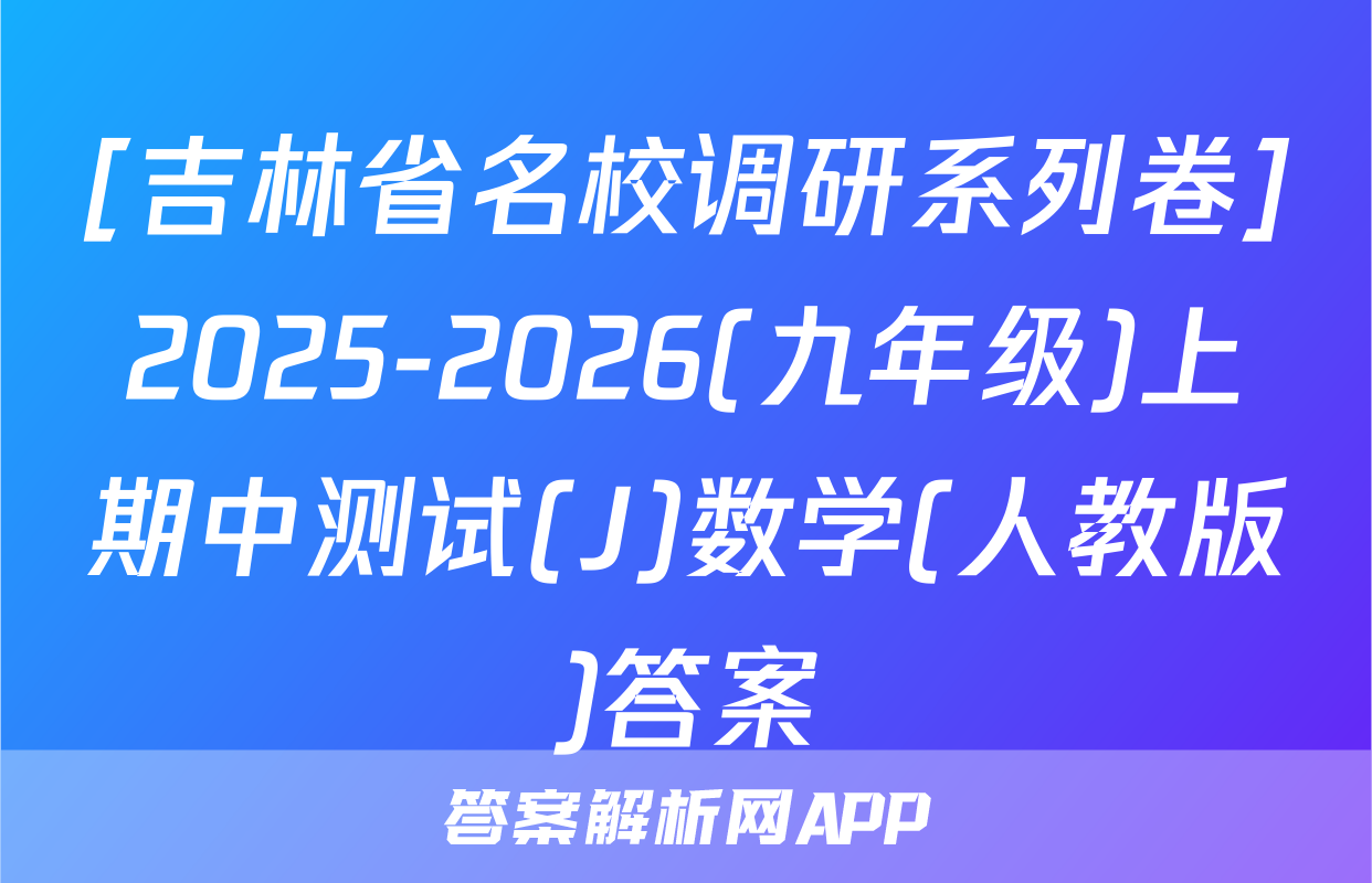 [吉林省名校调研系列卷]2025-2026(九年级)上期中测试(J)数学(人教版)答案