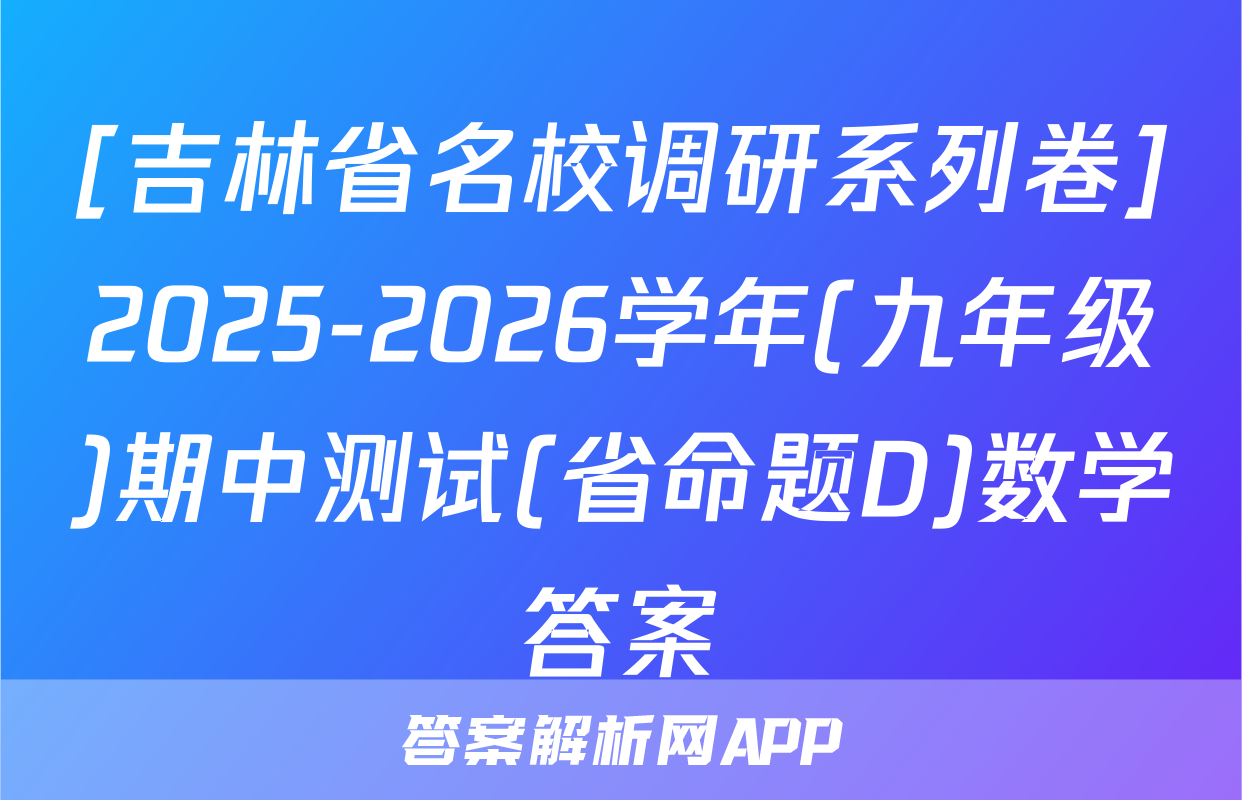 [吉林省名校调研系列卷]2025-2026学年(九年级)期中测试(省命题D)数学答案