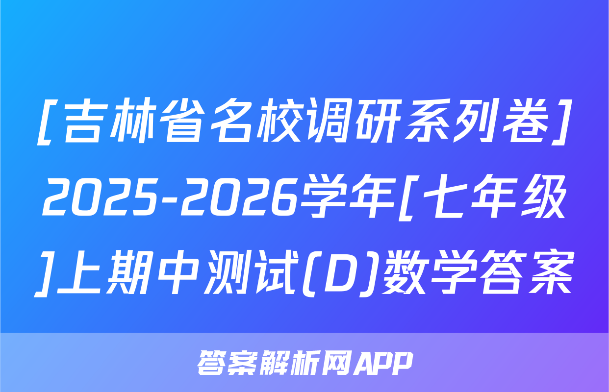 [吉林省名校调研系列卷]2025-2026学年[七年级]上期中测试(D)数学答案