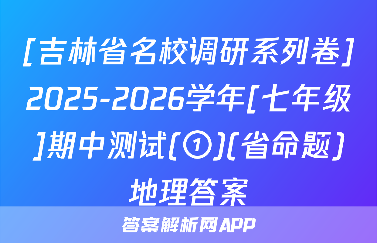 [吉林省名校调研系列卷]2025-2026学年[七年级]期中测试(①)(省命题)地理答案