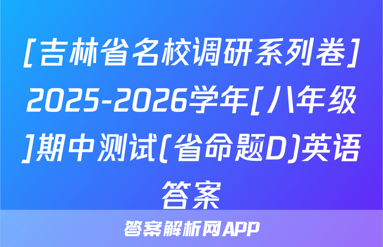[吉林省名校调研系列卷]2025-2026学年[八年级]期中测试(省命题D)英语答案