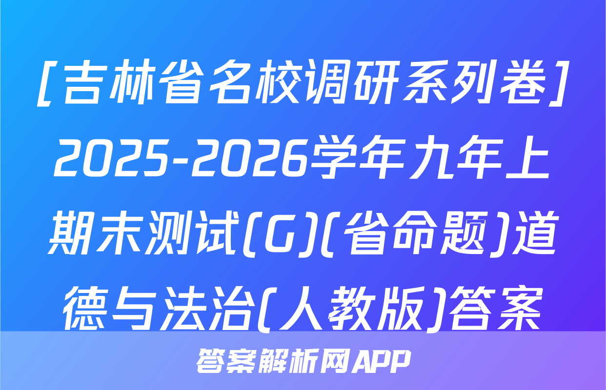[吉林省名校调研系列卷]2025-2026学年九年上期末测试(G)(省命题)道德与法治(人教版)答案