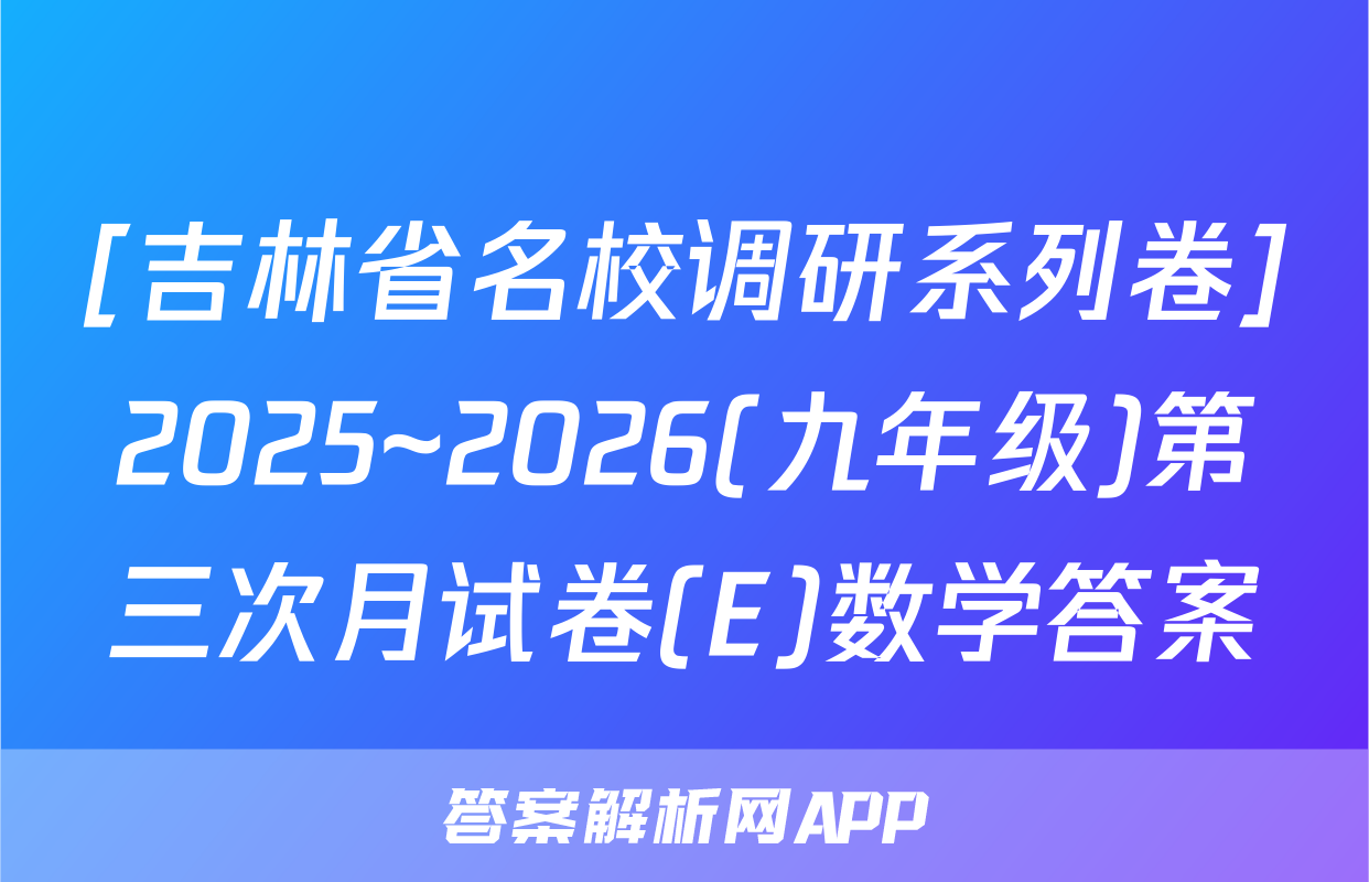 [吉林省名校调研系列卷]2025~2026(九年级)第三次月试卷(E)数学答案