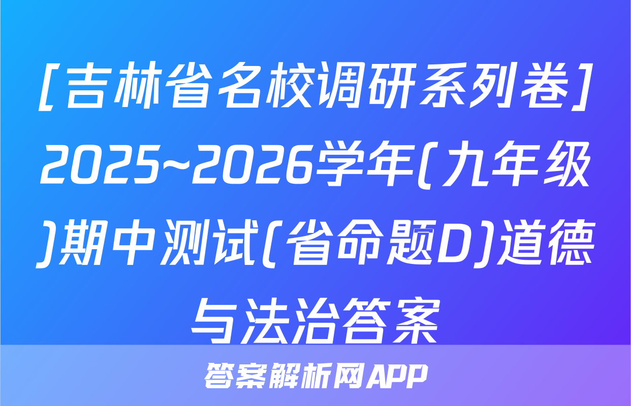 [吉林省名校调研系列卷]2025~2026学年(九年级)期中测试(省命题D)道德与法治答案