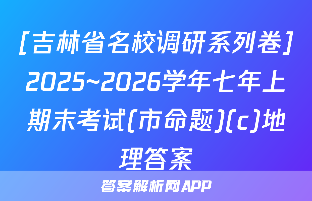 [吉林省名校调研系列卷]2025~2026学年七年上期末考试(市命题)(c)地理答案