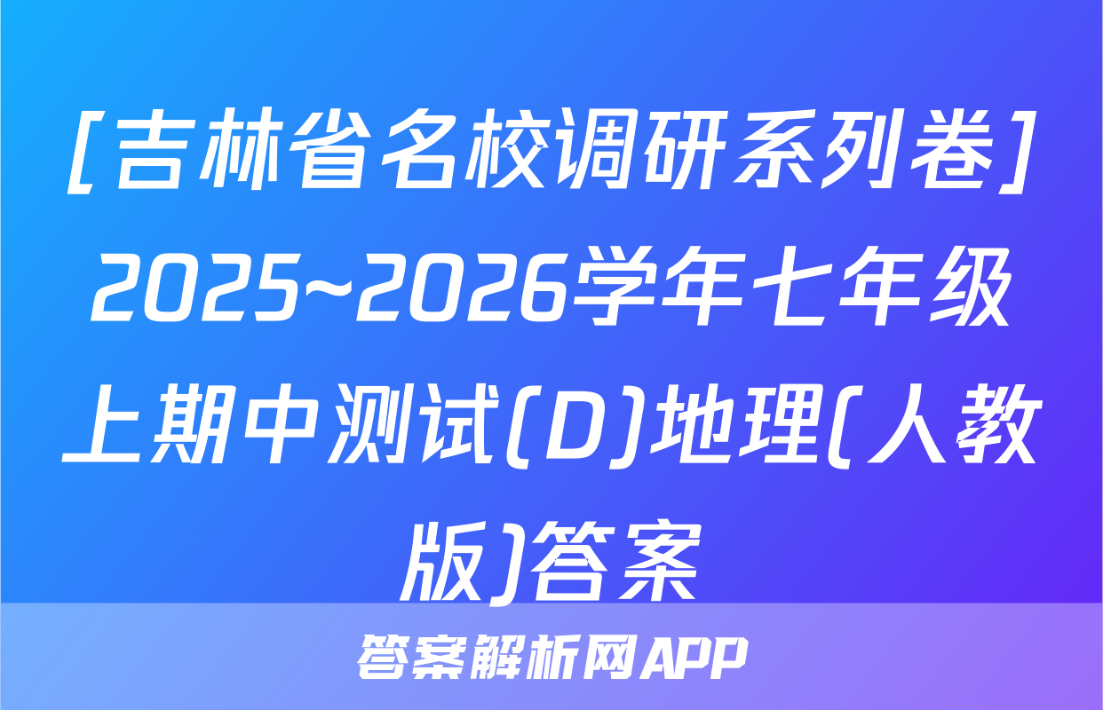 [吉林省名校调研系列卷]2025~2026学年七年级上期中测试(D)地理(人教版)答案