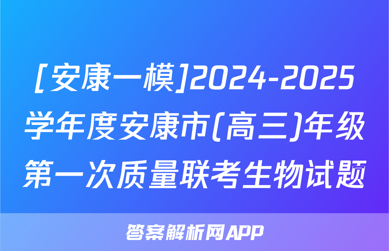 [安康一模]2024-2025学年度安康市(高三)年级第一次质量联考生物试题