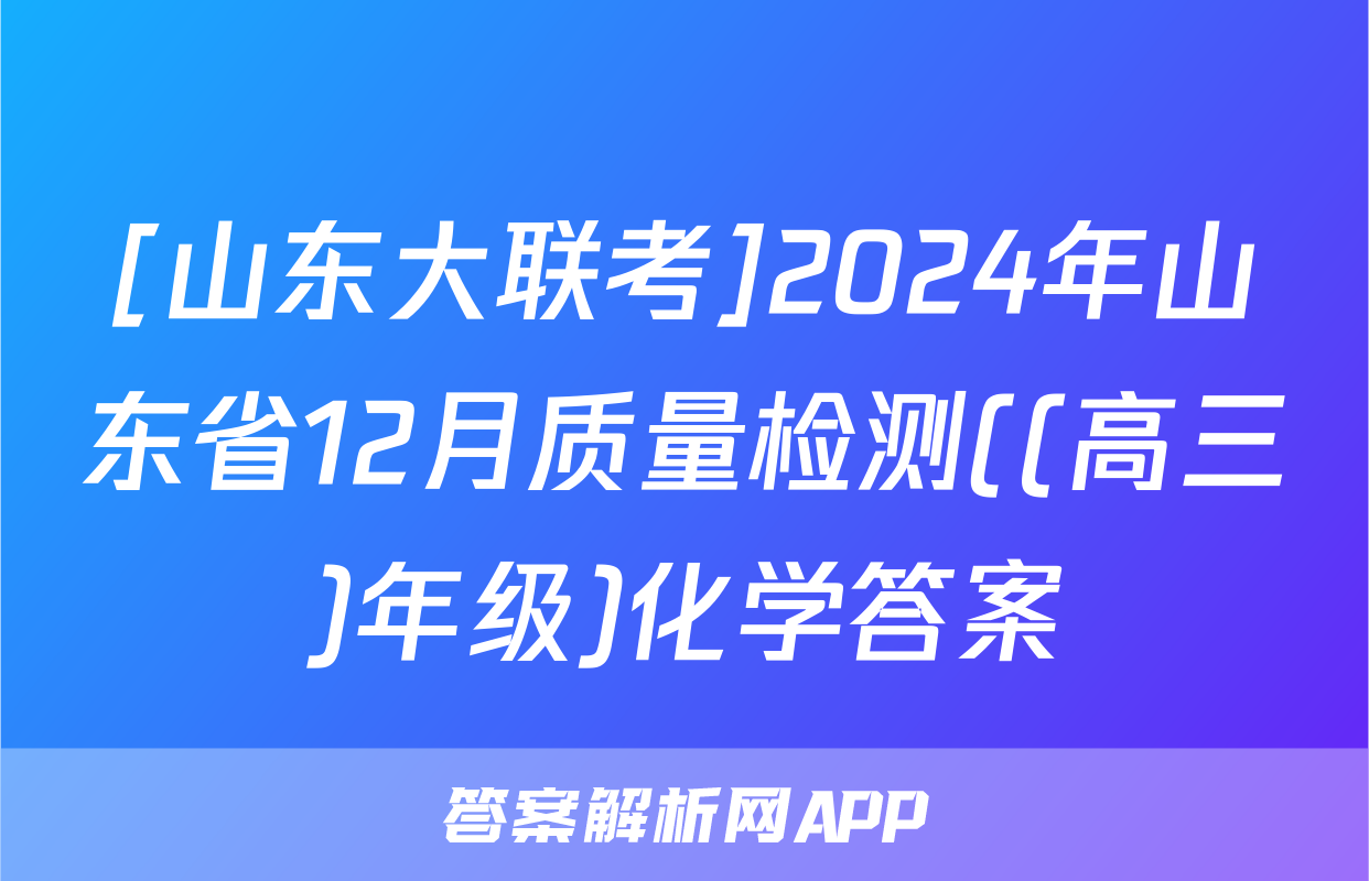 [山东大联考]2024年山东省12月质量检测((高三)年级)化学答案