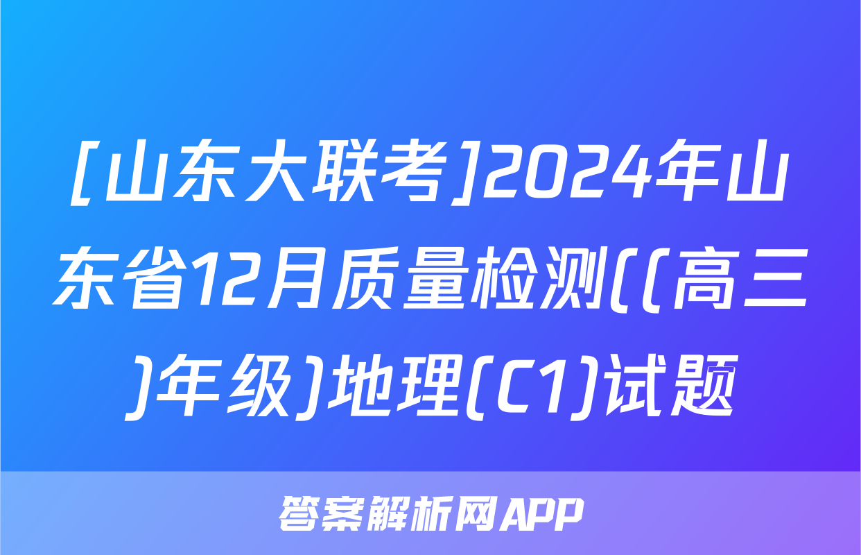 [山东大联考]2024年山东省12月质量检测((高三)年级)地理(C1)试题
