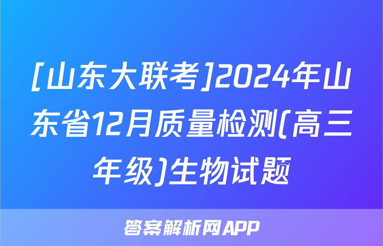 [山东大联考]2024年山东省12月质量检测(高三年级)生物试题