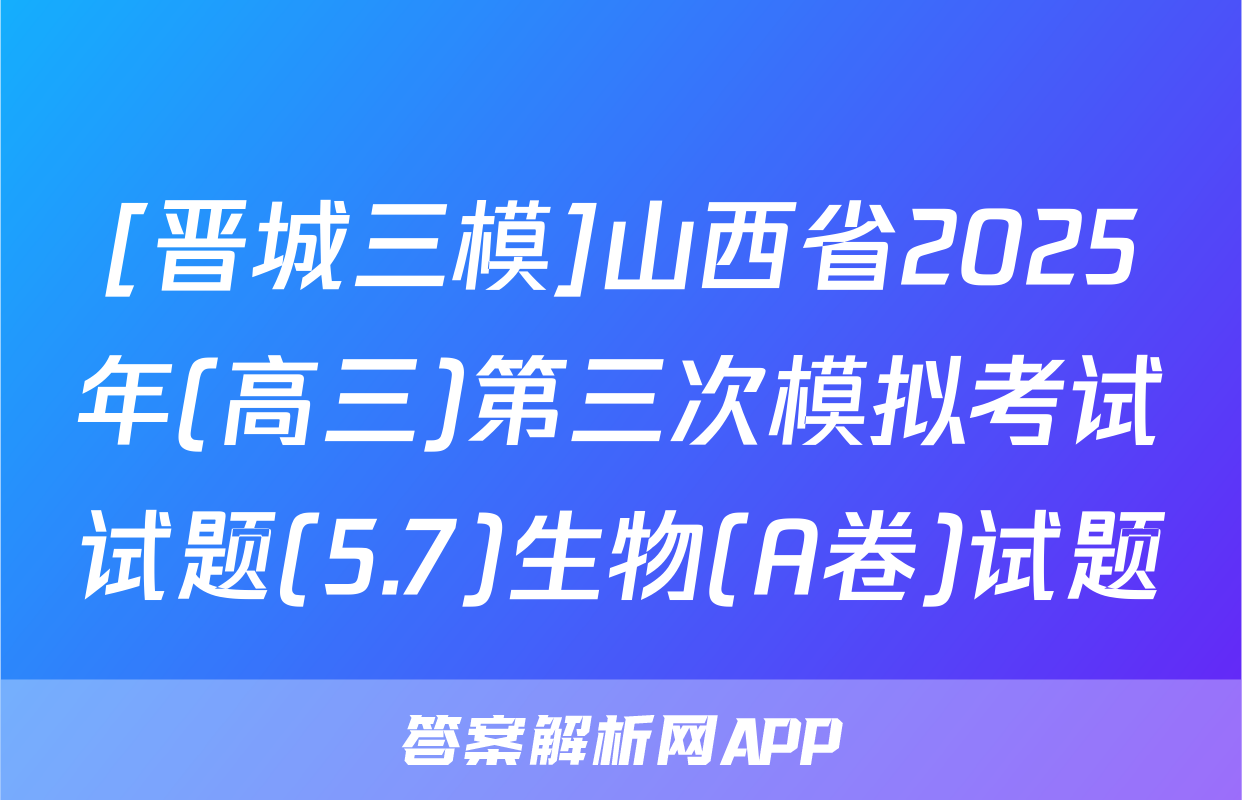 [晋城三模]山西省2025年(高三)第三次模拟考试试题(5.7)生物(A卷)试题