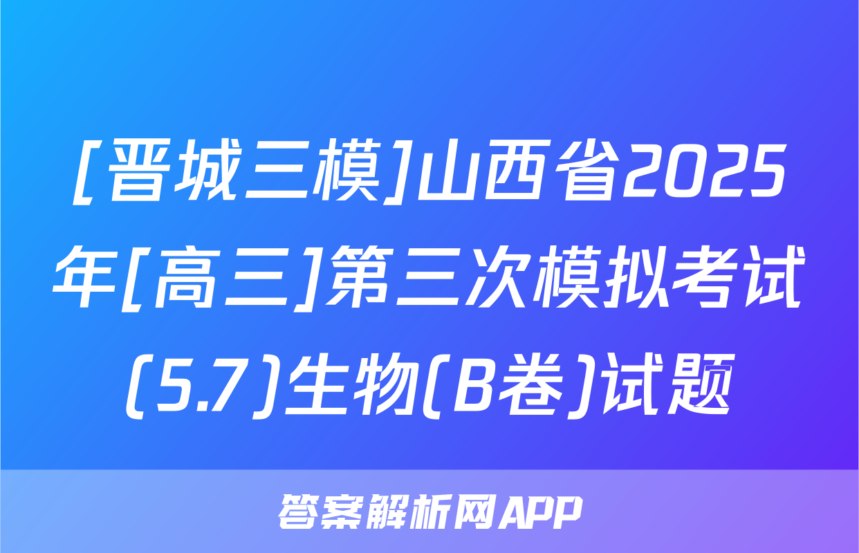 [晋城三模]山西省2025年[高三]第三次模拟考试(5.7)生物(B卷)试题