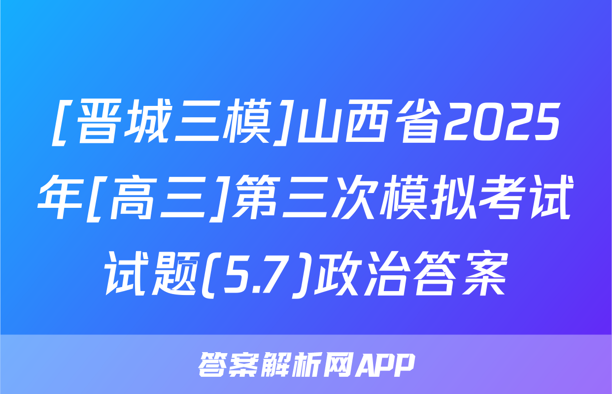 [晋城三模]山西省2025年[高三]第三次模拟考试试题(5.7)政治答案