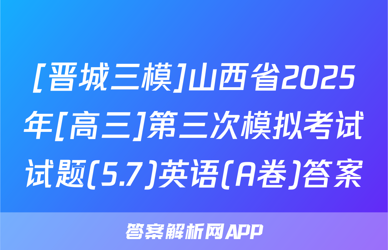 [晋城三模]山西省2025年[高三]第三次模拟考试试题(5.7)英语(A卷)答案