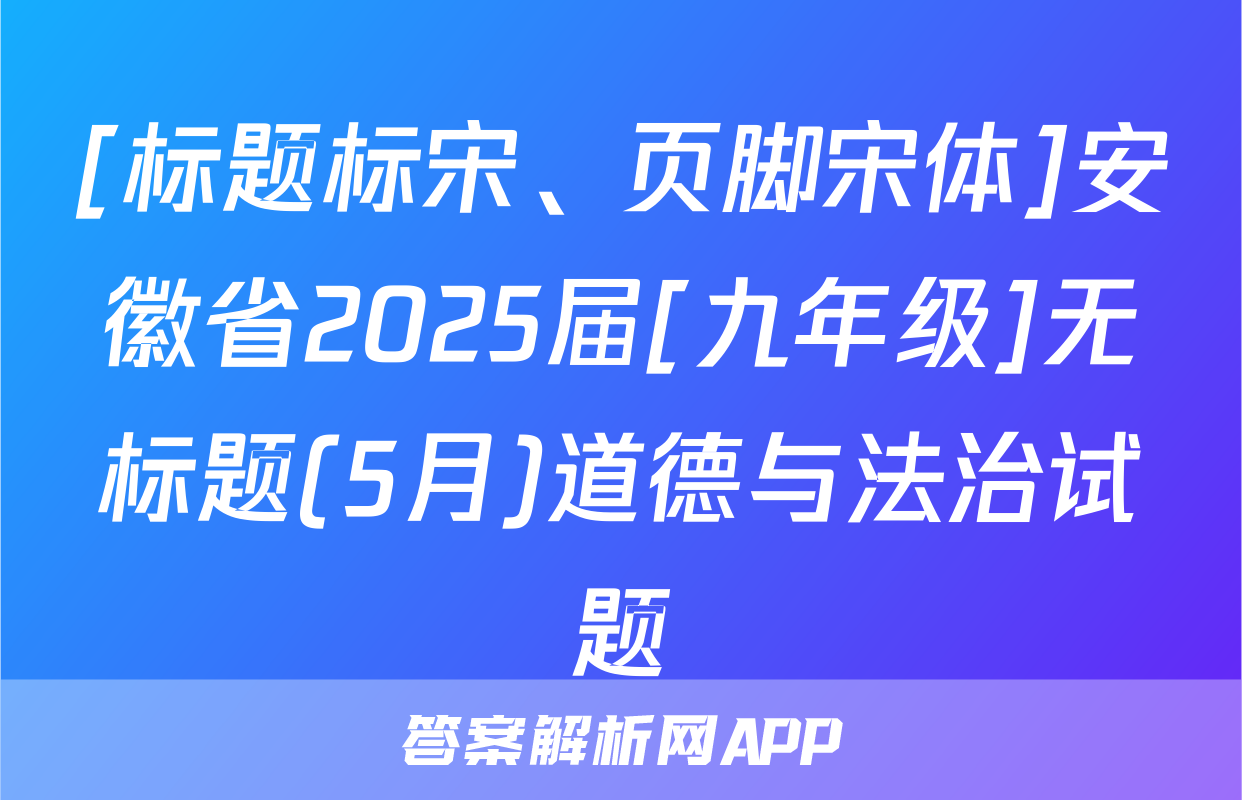 [标题标宋、页脚宋体]安徽省2025届[九年级]无标题(5月)道德与法治试题