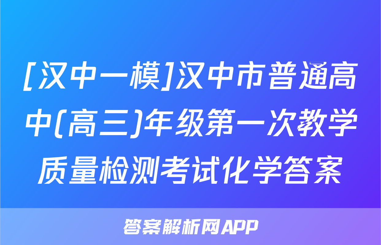 [汉中一模]汉中市普通高中(高三)年级第一次教学质量检测考试化学答案