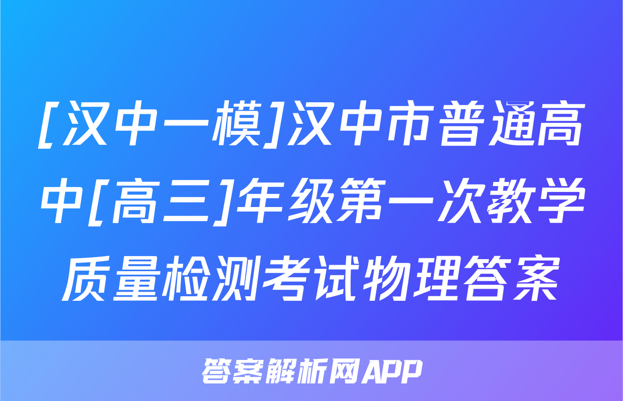 [汉中一模]汉中市普通高中[高三]年级第一次教学质量检测考试物理答案