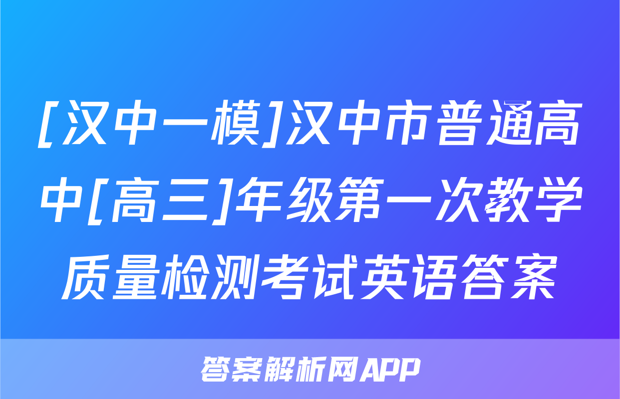 [汉中一模]汉中市普通高中[高三]年级第一次教学质量检测考试英语答案