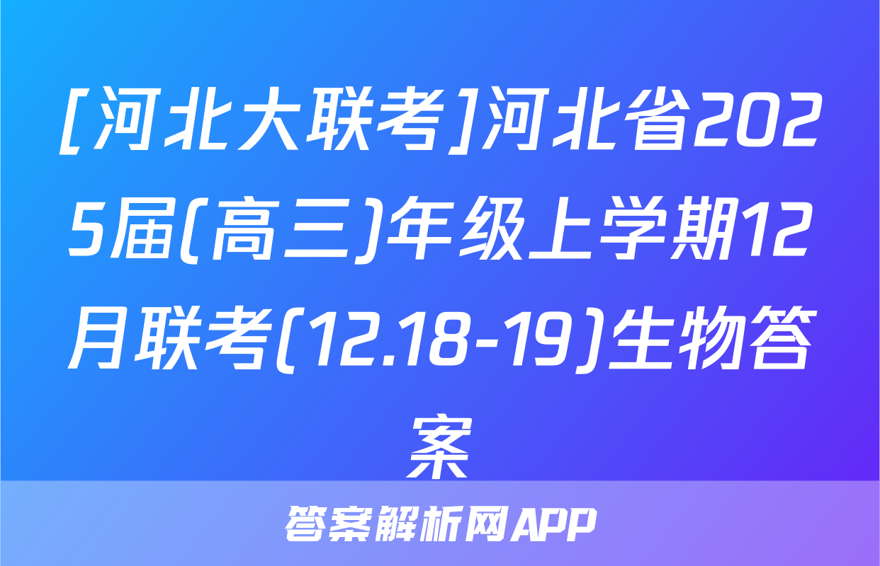 [河北大联考]河北省2025届(高三)年级上学期12月联考(12.18-19)生物答案