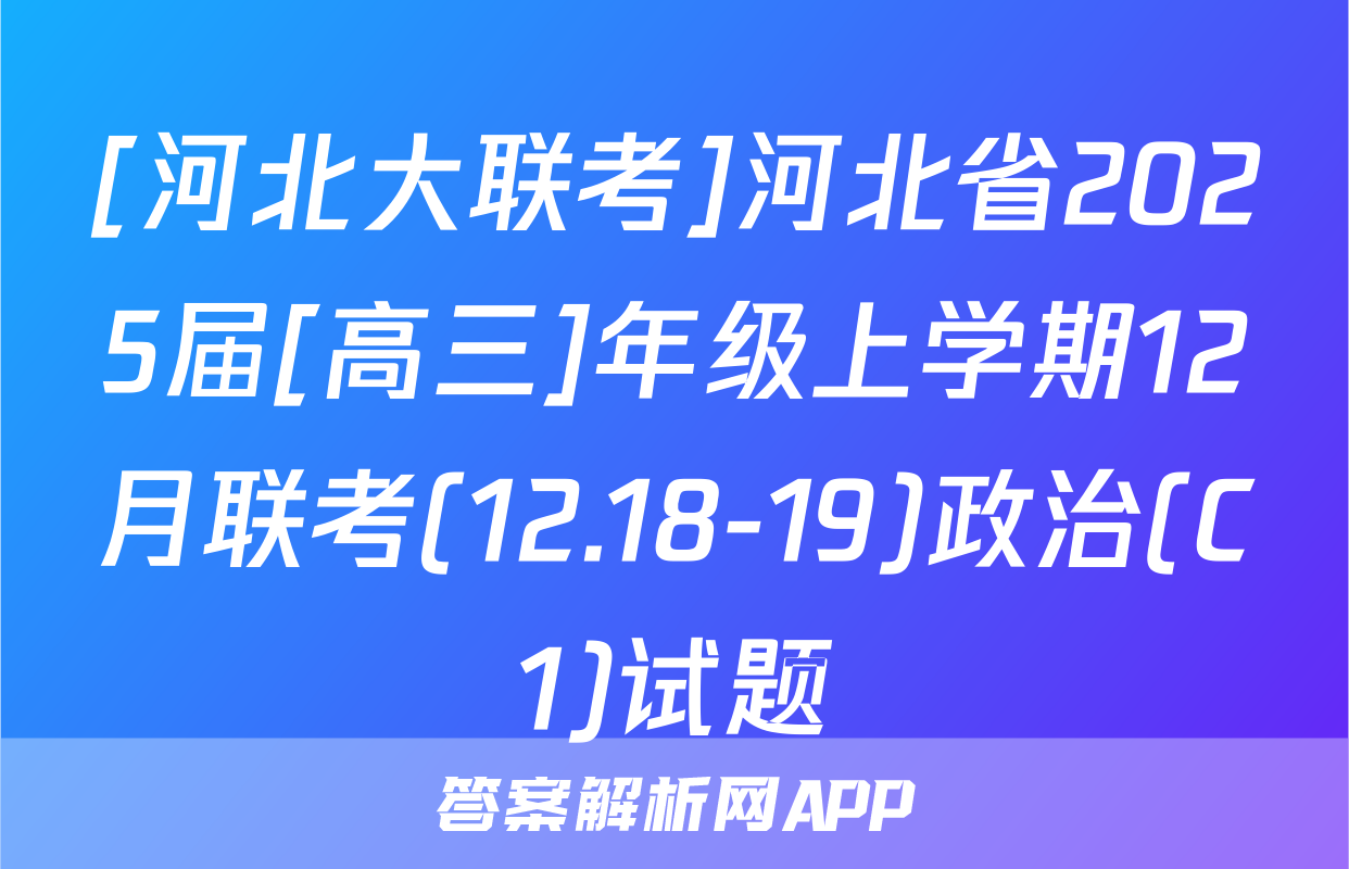[河北大联考]河北省2025届[高三]年级上学期12月联考(12.18-19)政治(C1)试题
