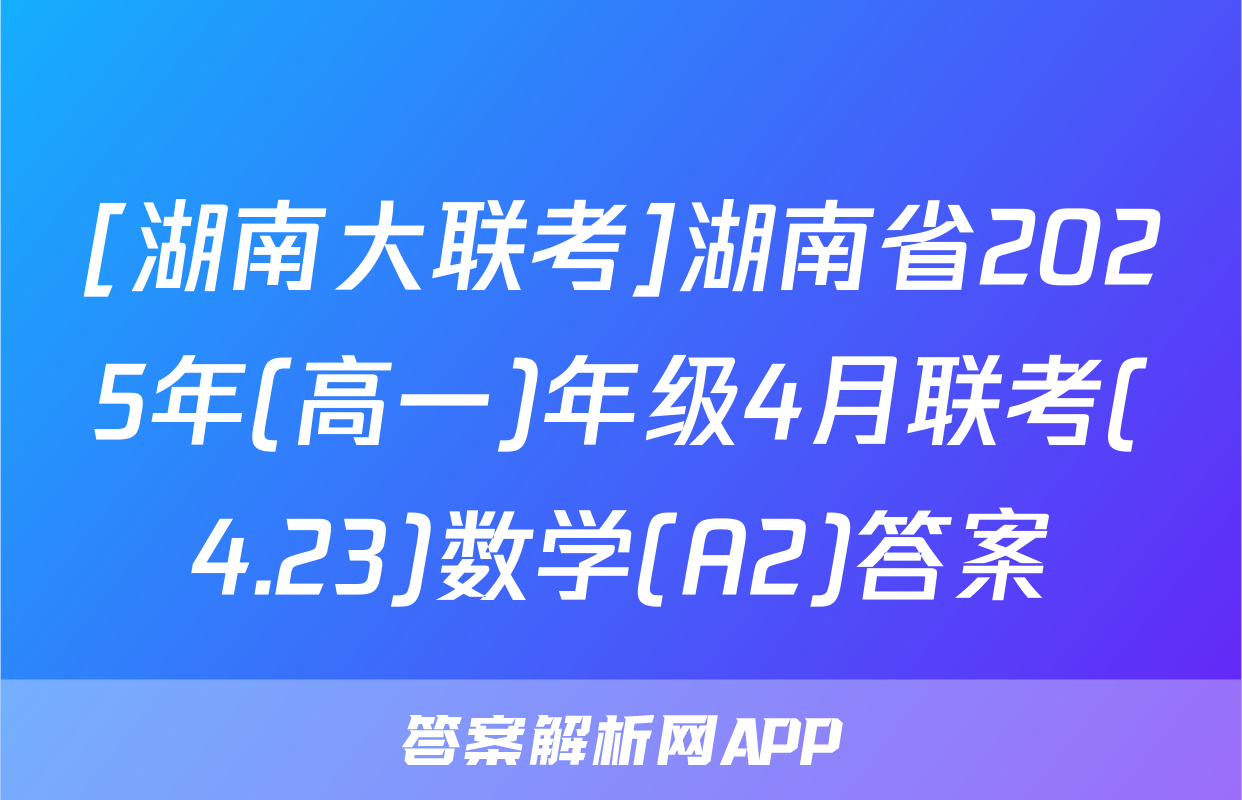 [湖南大联考]湖南省2025年(高一)年级4月联考(4.23)数学(A2)答案