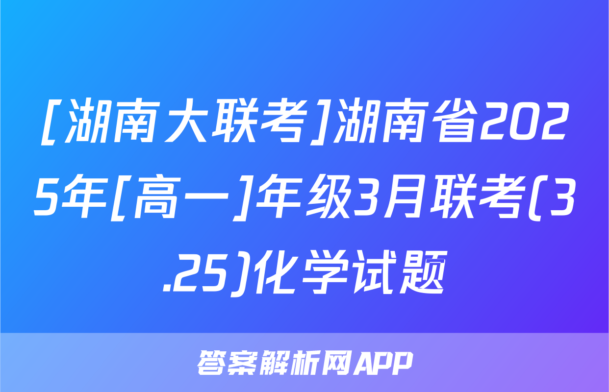 [湖南大联考]湖南省2025年[高一]年级3月联考(3.25)化学试题