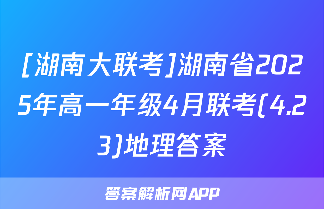 [湖南大联考]湖南省2025年高一年级4月联考(4.23)地理答案