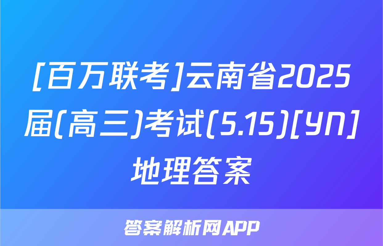 [百万联考]云南省2025届(高三)考试(5.15)[YN]地理答案