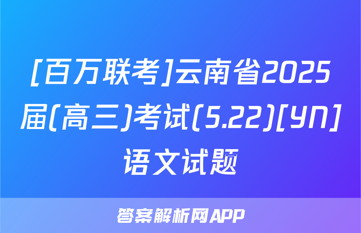 [百万联考]云南省2025届(高三)考试(5.22)[YN]语文试题