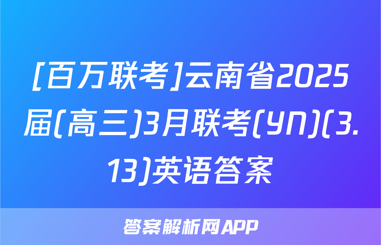 [百万联考]云南省2025届(高三)3月联考(YN)(3.13)英语答案