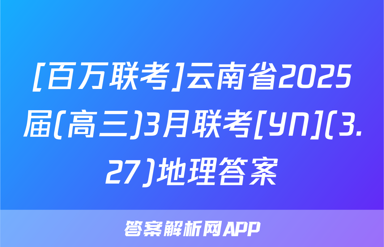 [百万联考]云南省2025届(高三)3月联考[YN](3.27)地理答案