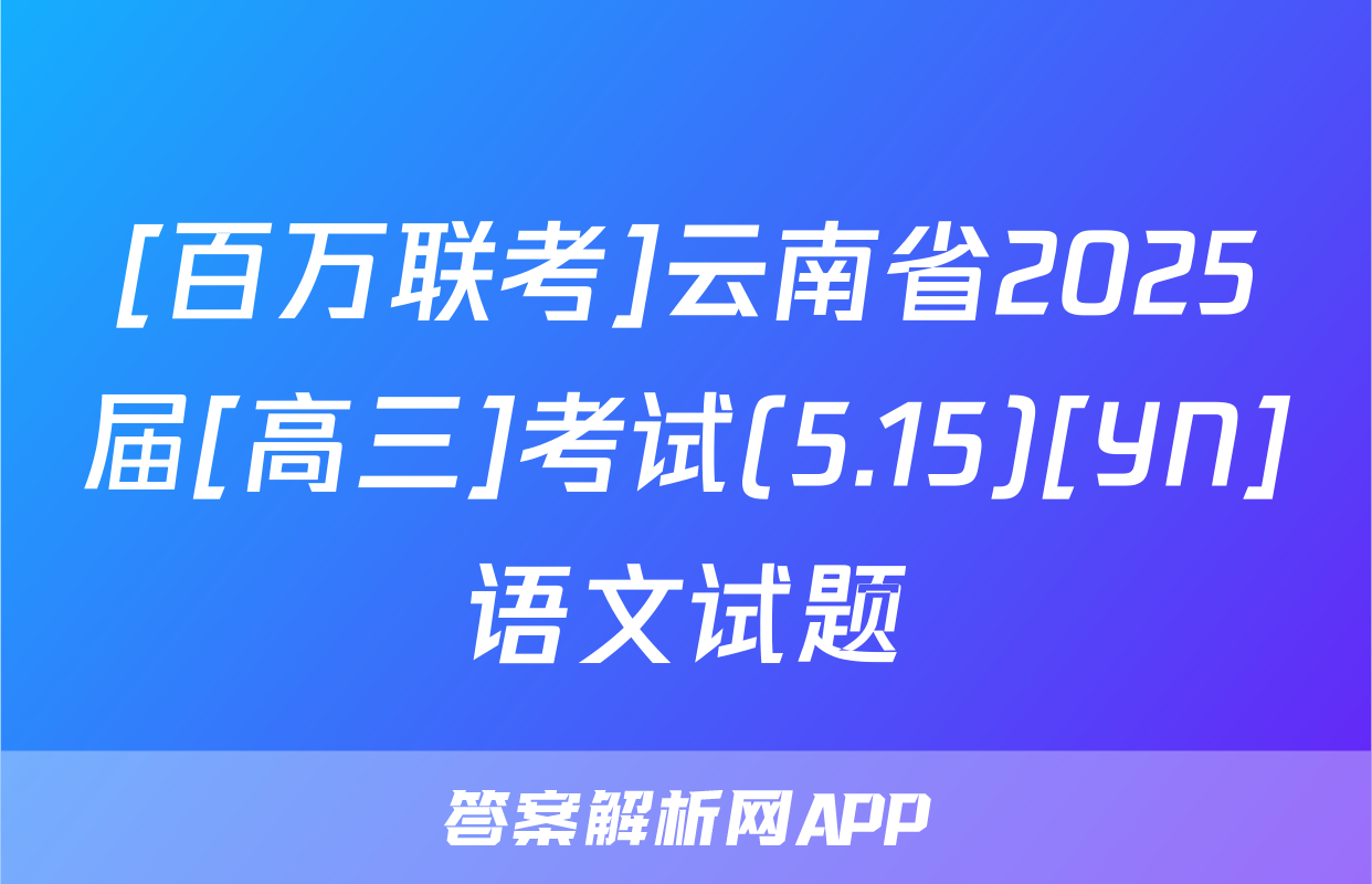 [百万联考]云南省2025届[高三]考试(5.15)[YN]语文试题
