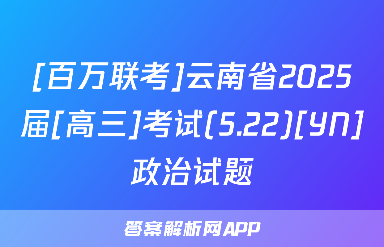 [百万联考]云南省2025届[高三]考试(5.22)[YN]政治试题
