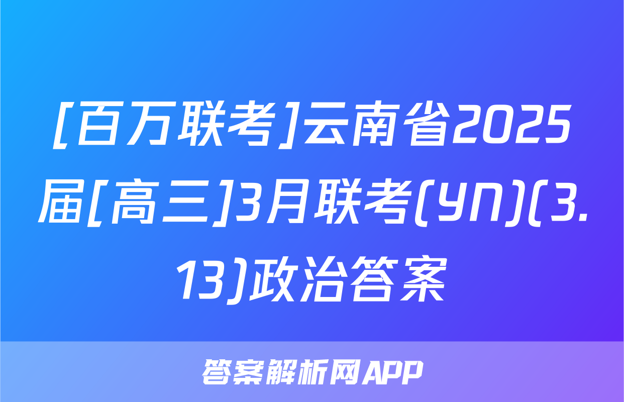 [百万联考]云南省2025届[高三]3月联考(YN)(3.13)政治答案