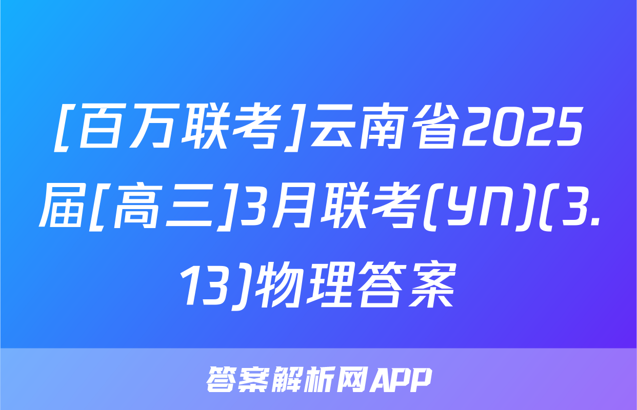 [百万联考]云南省2025届[高三]3月联考(YN)(3.13)物理答案