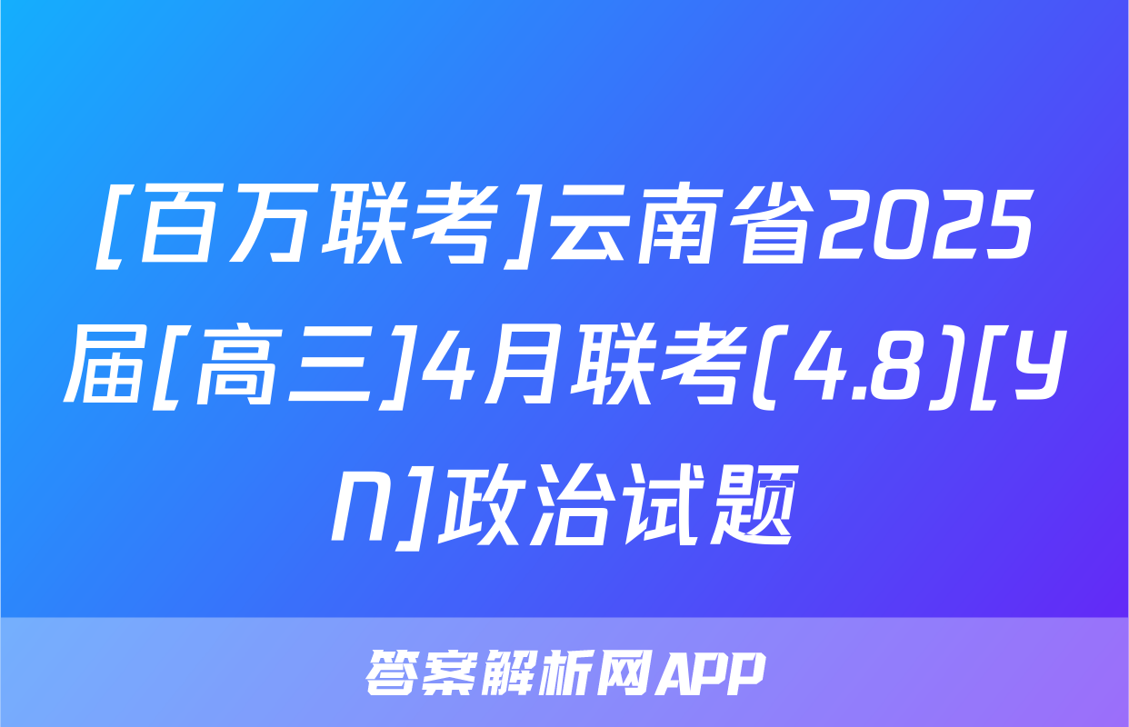 [百万联考]云南省2025届[高三]4月联考(4.8)[YN]政治试题