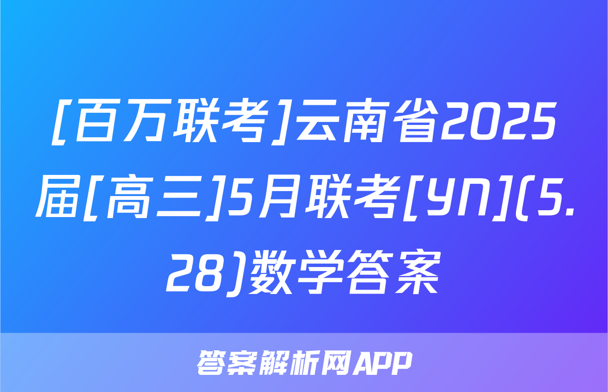 [百万联考]云南省2025届[高三]5月联考[YN](5.28)数学答案