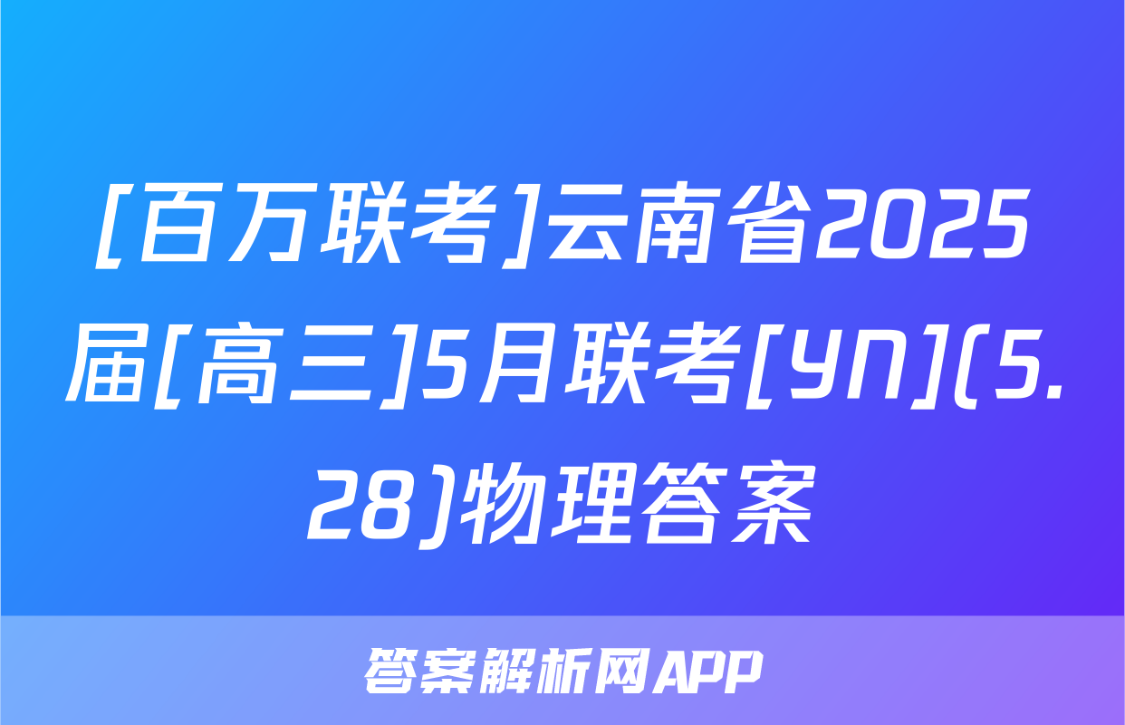 [百万联考]云南省2025届[高三]5月联考[YN](5.28)物理答案