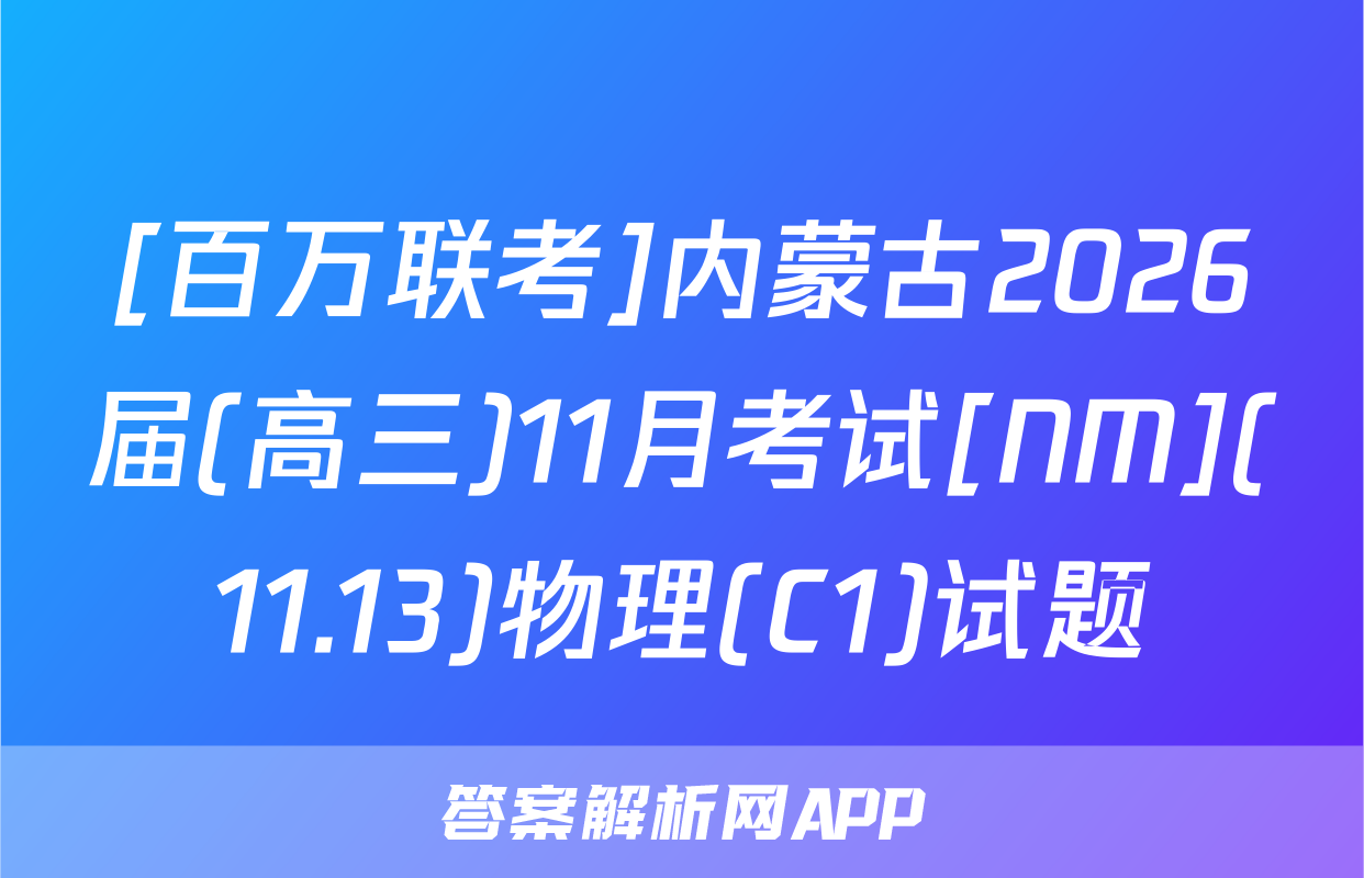 [百万联考]内蒙古2026届(高三)11月考试[NM](11.13)物理(C1)试题