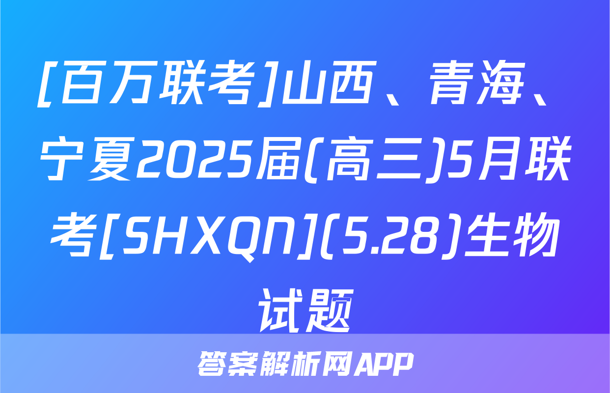 [百万联考]山西、青海、宁夏2025届(高三)5月联考[SHXQN](5.28)生物试题