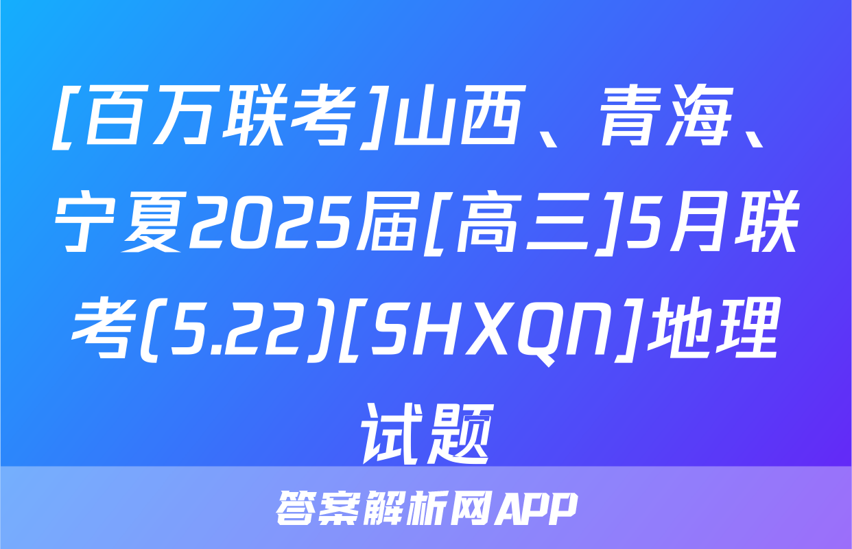 [百万联考]山西、青海、宁夏2025届[高三]5月联考(5.22)[SHXQN]地理试题