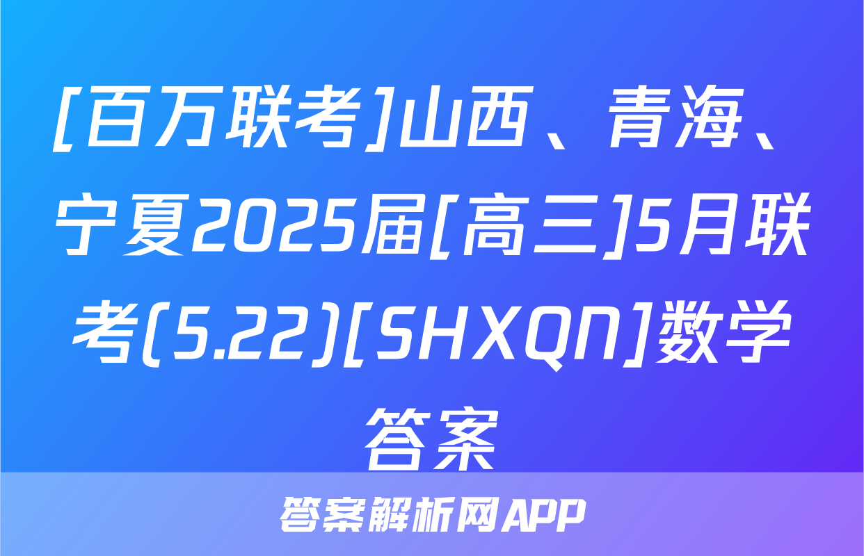 [百万联考]山西、青海、宁夏2025届[高三]5月联考(5.22)[SHXQN]数学答案