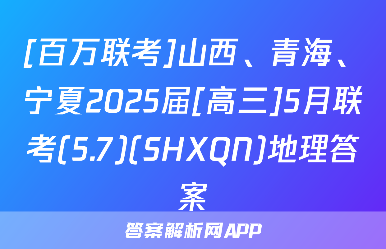[百万联考]山西、青海、宁夏2025届[高三]5月联考(5.7)(SHXQN)地理答案