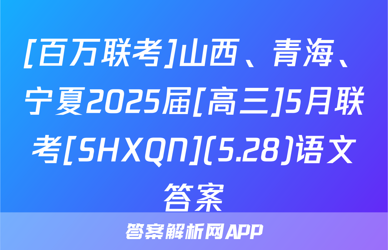 [百万联考]山西、青海、宁夏2025届[高三]5月联考[SHXQN](5.28)语文答案