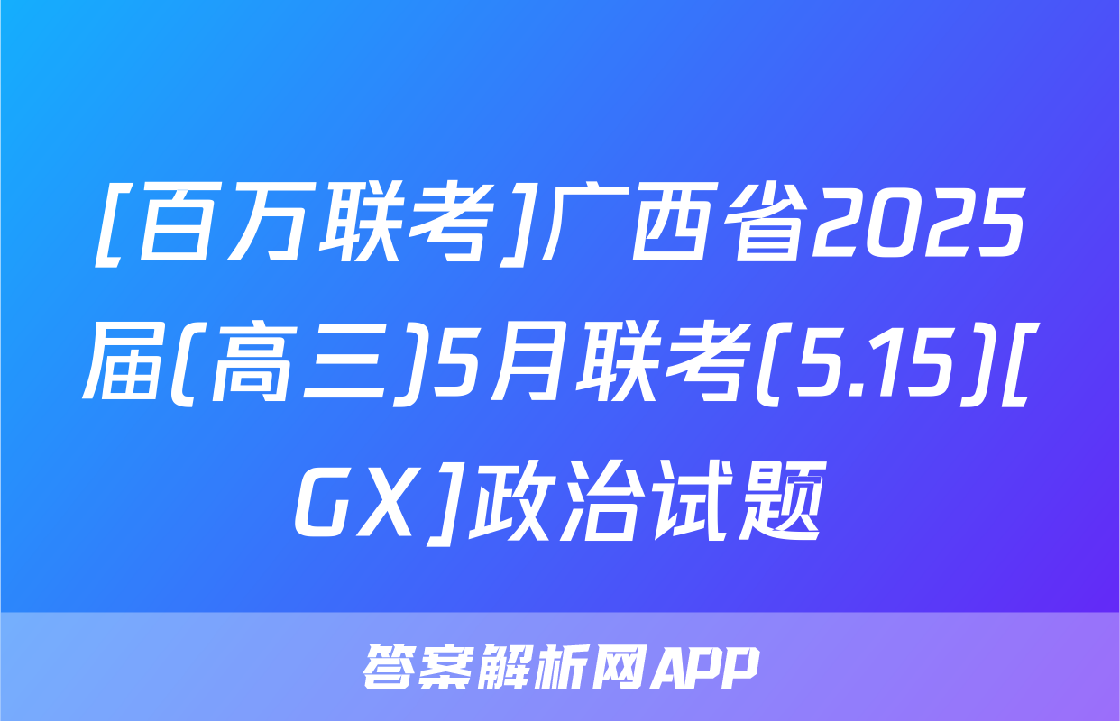 [百万联考]广西省2025届(高三)5月联考(5.15)[GX]政治试题