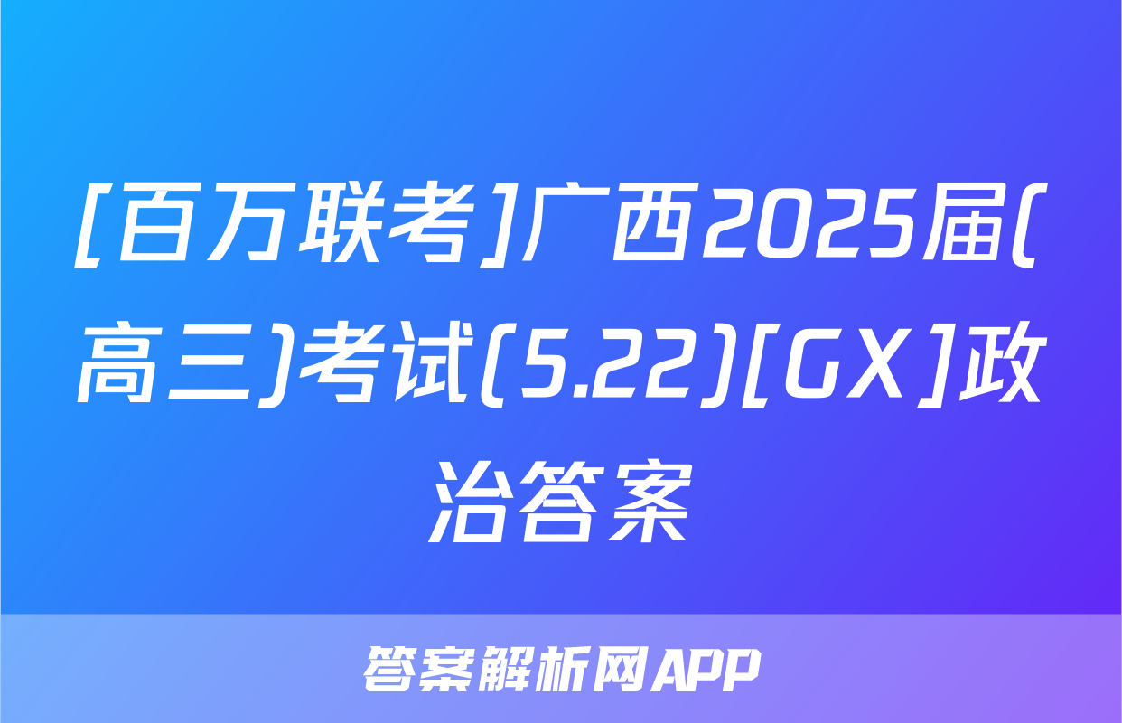 [百万联考]广西2025届(高三)考试(5.22)[GX]政治答案
