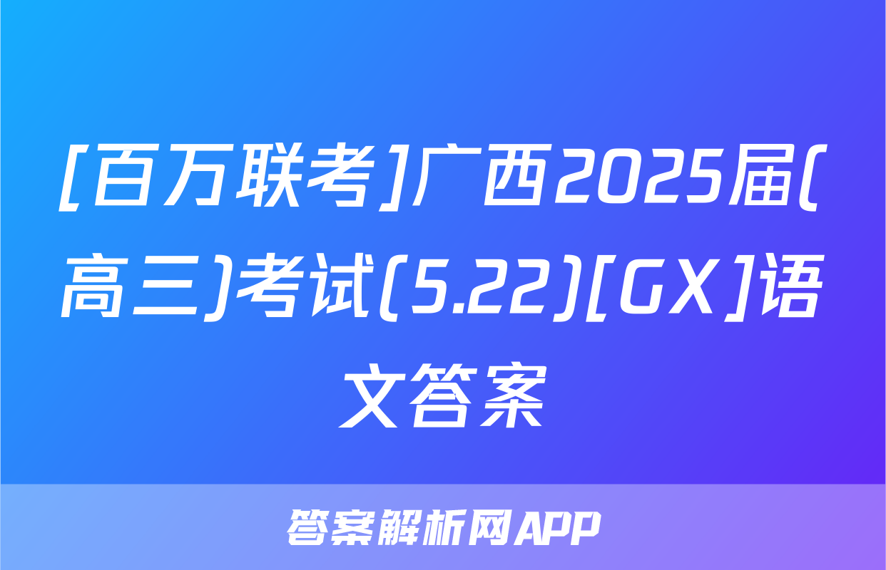 [百万联考]广西2025届(高三)考试(5.22)[GX]语文答案