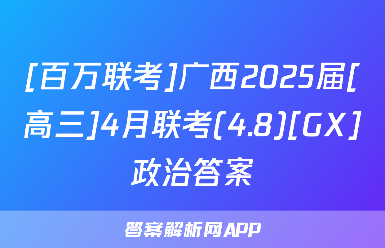 [百万联考]广西2025届[高三]4月联考(4.8)[GX]政治答案