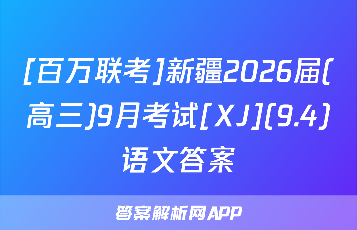 [百万联考]新疆2026届(高三)9月考试[XJ](9.4)语文答案